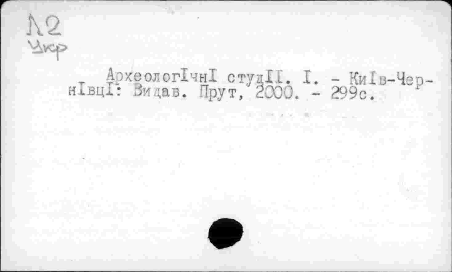 ﻿К2
Археологічні студії. І. - Київ-Чер нівці: Зидав,. Прут, 2000. - 299с.